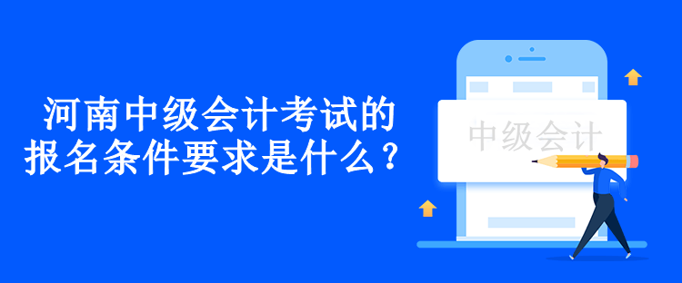 河南中級會計考試的報名條件要求是什么？