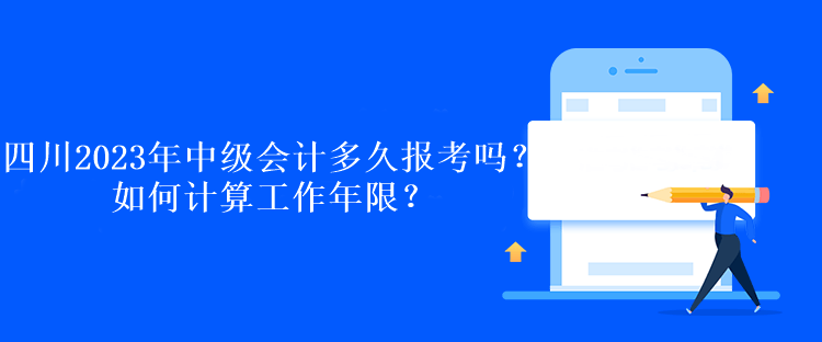 四川2023年中級會計多久報考嗎？如何計算工作年限？