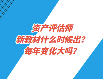 資產評估師新教材什么時候出？每年變化大嗎？