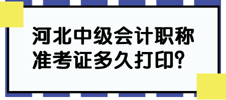 河北中級會計職稱準考證多久打印？
