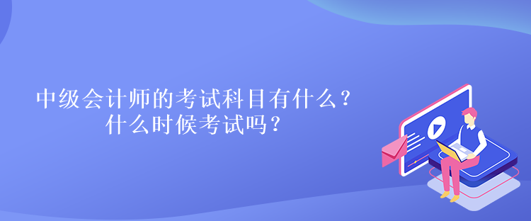 中級會計師的考試科目有什么？什么時候考試嗎？