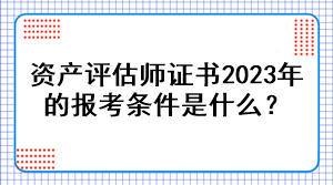 資產評估師證書2023年的報考條件是什么？
