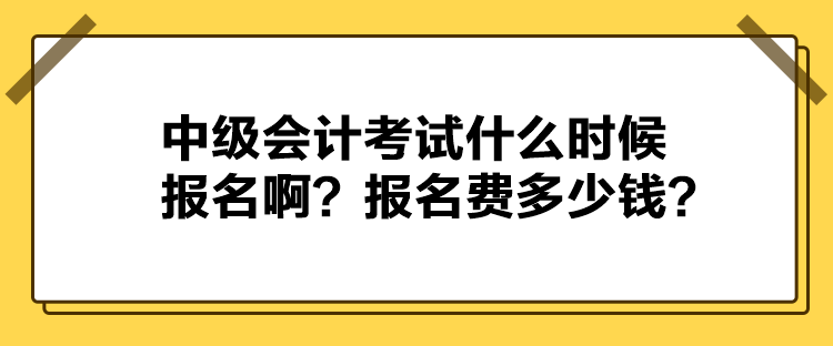 中級會計考試什么時候報名??？報名費多少錢？