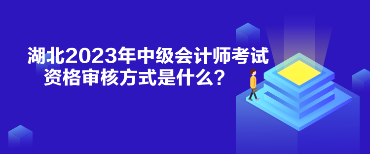 湖北2023年中級會計師考試資格審核方式是什么？