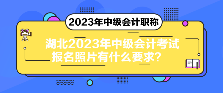 湖北2023年中級會計考試報名照片有什么要求？