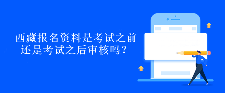 西藏報名資料是考試之前還是考試之后審核嗎？