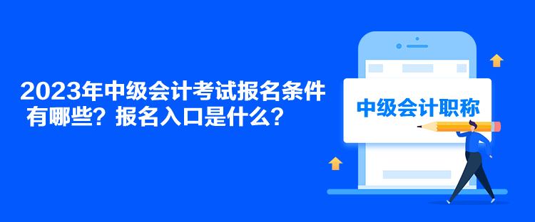 2023年中級(jí)會(huì)計(jì)考試報(bào)名條件有哪些？報(bào)名入口是什么？