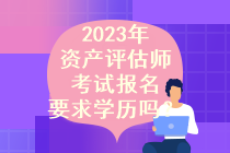 2023年資產評估師考試報名要求學歷嗎？