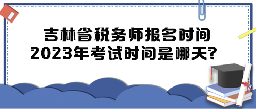 吉林省稅務(wù)師報名時間2023年考試時間是哪天？