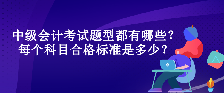 中級會計考試題型都有哪些？每個科目合格標準是多少？