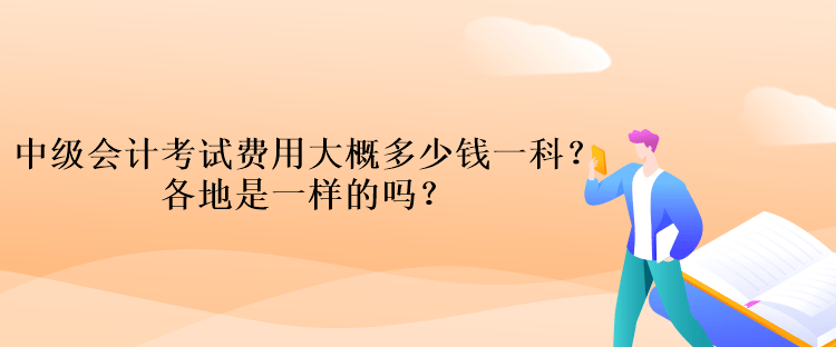 中級會計考試費用大概多少錢一科？各地是一樣的嗎？