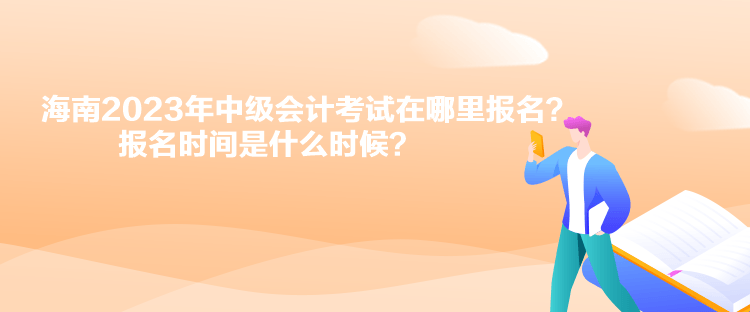 海南2023年中級會計考試在哪里報名？報名時間是什么時候？