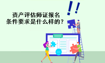 資產(chǎn)評(píng)估師證報(bào)名條件要求是什么樣的？