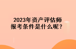 2023年資產評估師報考條件是什么呢？
