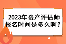 2023年資產評估師的報名時間是多久??？