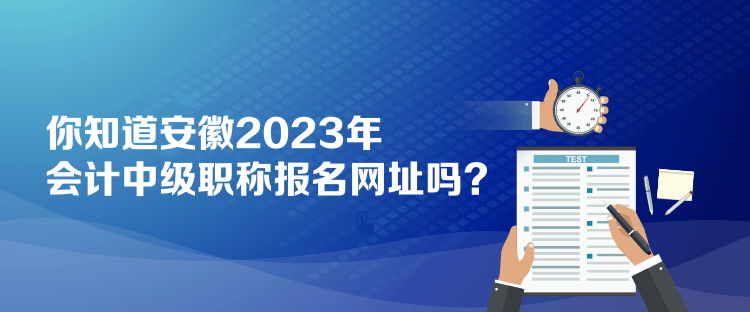 你知道安徽2023年會計中級職稱報名網址嗎？
