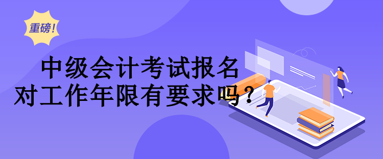 中級會計考試報名對工作年限有要求嗎？