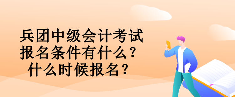 兵團中級會計考試報名條件有什么？什么時候報名？