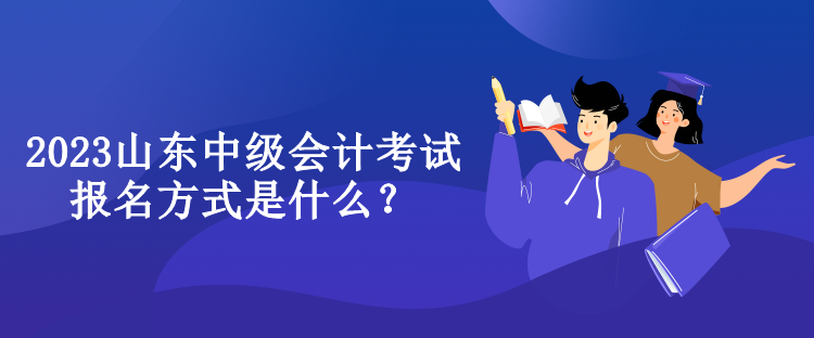 2023山東中級會計考試報名方式是什么？