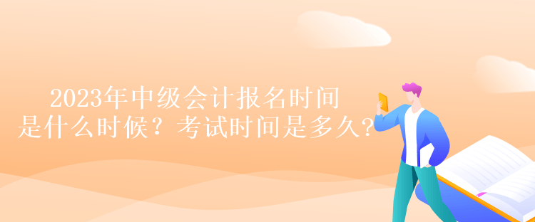 2023年中級會計報名時間是什么時候？考試時間是多久
