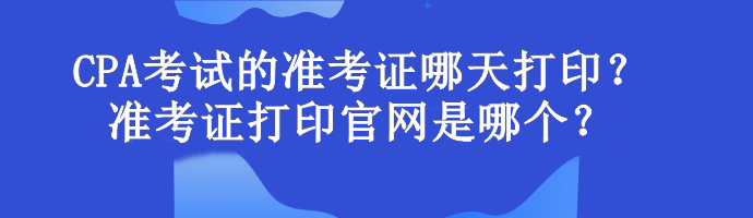CPA考試的準考證哪天打印？準考證打印官網(wǎng)是哪個？