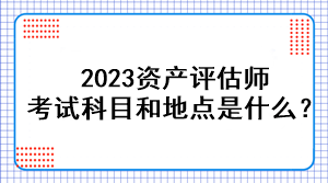 2023資產評估師考試科目和地點是什么？