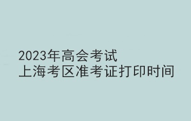 2023年高會考試上?？紖^準考證打印時間