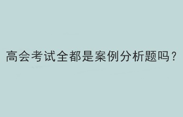 高會考試全都是案例分析題嗎？