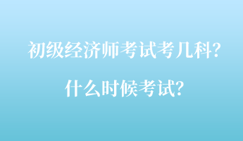 初級經濟師考試考幾科？什么時候考試？