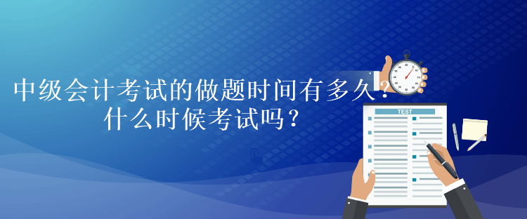 中級(jí)會(huì)計(jì)考試的做題時(shí)間有多久？什么時(shí)候考試嗎？