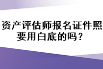 資產(chǎn)評估師報名證件照要用白底的嗎？