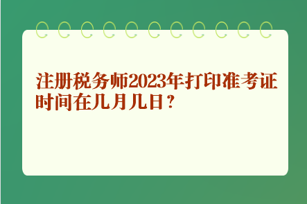 注冊稅務師2023年打印準考證時間在幾月幾日？
