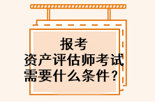 報(bào)考資產(chǎn)評(píng)估師考試需要什么條件？