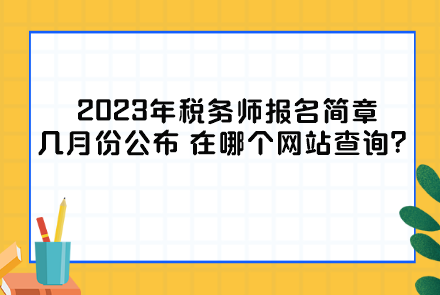 2023年稅務(wù)師報名簡章幾月份公布？在哪個網(wǎng)站查詢？