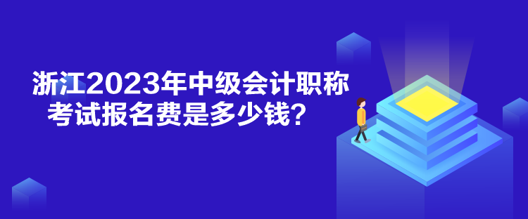 浙江2023年中級會計職稱考試報名費是多少錢？