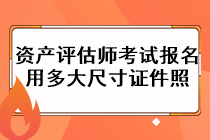 資產(chǎn)評(píng)估師考試報(bào)名用多大尺寸證件照？