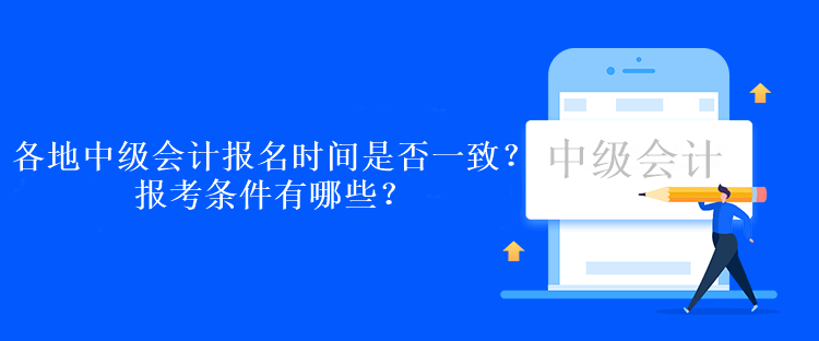 各地中級會計報名時間是否一致？報考條件有哪些？