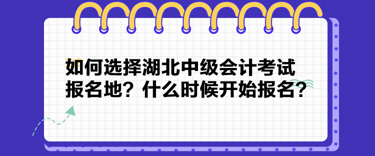 如何選擇湖北中級會計考試報名地？什么時候開始報名？