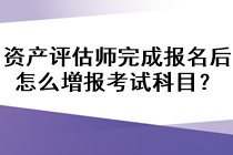 資產評估師完成報名后怎么増報考試科目？