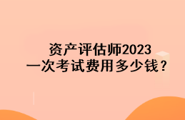 資產評估師2023一次考試費用多少錢？