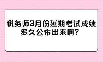 稅務師3月份延期考試成績多久公布出來?。? suffix=