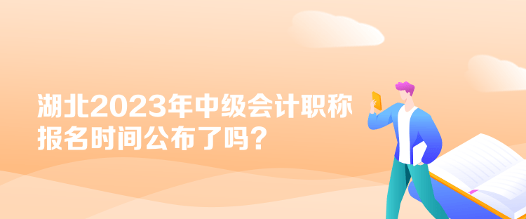 湖北2023年中級會計職稱報名時間公布了嗎？