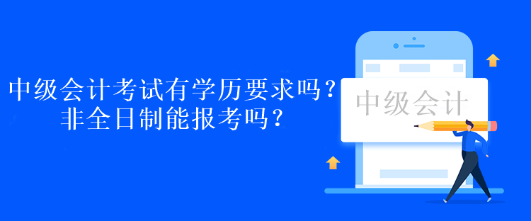 中級會計考試有學(xué)歷要求嗎？非全日制能報考嗎？
