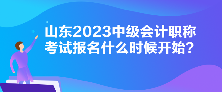 山東2023中級會計職稱考試報名什么時候開始？