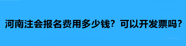 河南注會報名費用多少錢？可以開發票嗎？