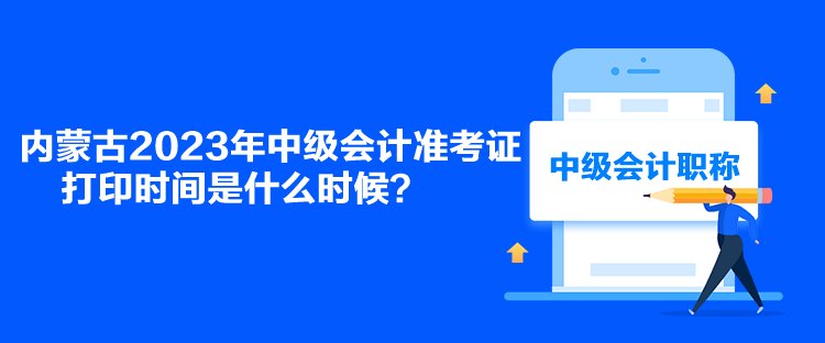 內蒙古2023年中級會計準考證打印時間是什么時候？