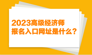2023高級經濟師報名入口網址是什么？