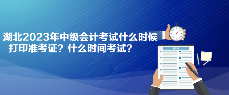 湖北2023年中級(jí)會(huì)計(jì)考試什么時(shí)候打印準(zhǔn)考證？什么時(shí)間考試？
