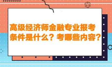 高級經濟師金融專業報考條件是什么？考哪些內容？