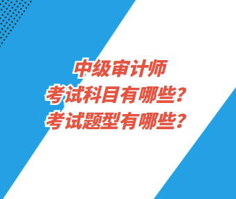 中級(jí)審計(jì)師考試科目有哪些？考試題型有哪些？